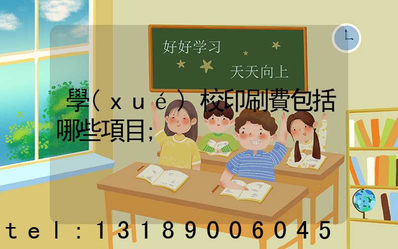 學(xué)校印刷費包括哪些項目