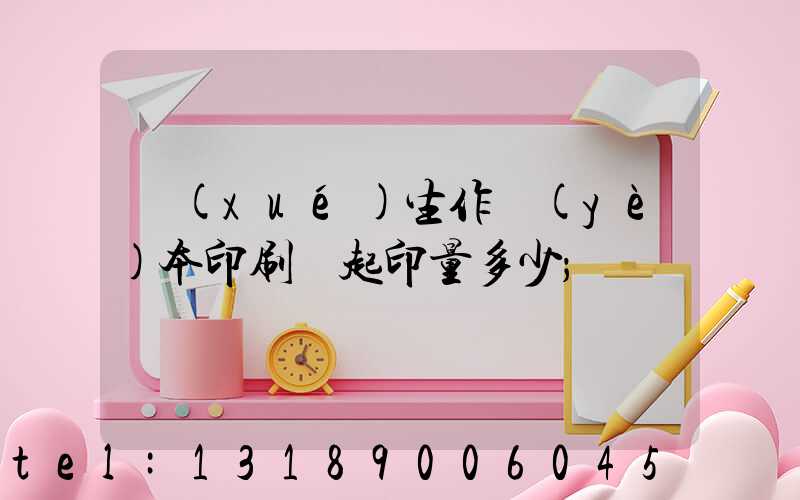 學(xué)生作業(yè)本印刷廠起印量多少