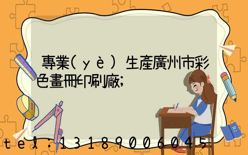 專業(yè)生產廣州市彩色畫冊印刷廠