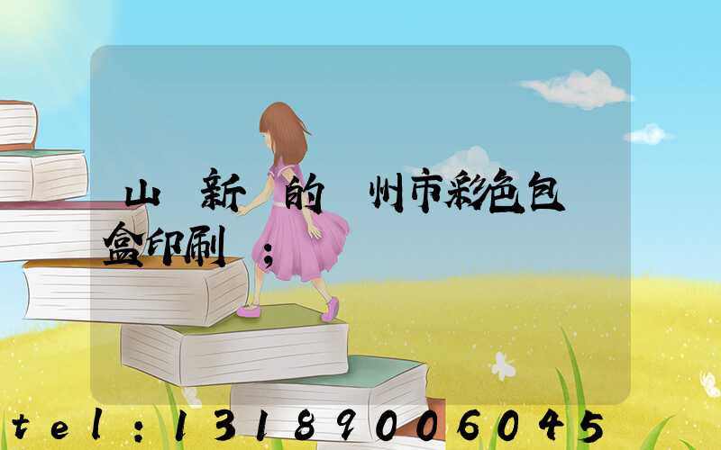 山東新穎的廣州市彩色包裝盒印刷廠