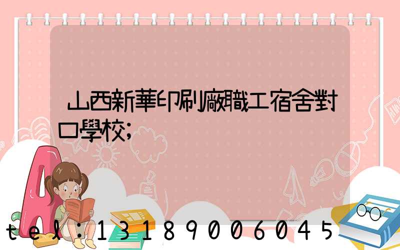 山西新華印刷廠職工宿舍對口學校