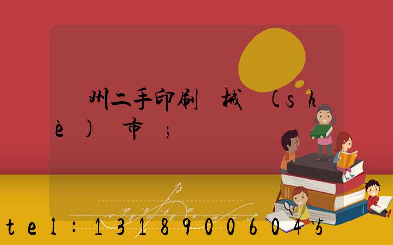 廣州二手印刷機械設(shè)備市場