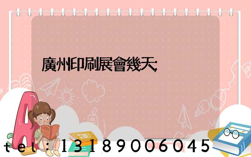 廣州印刷展會幾天