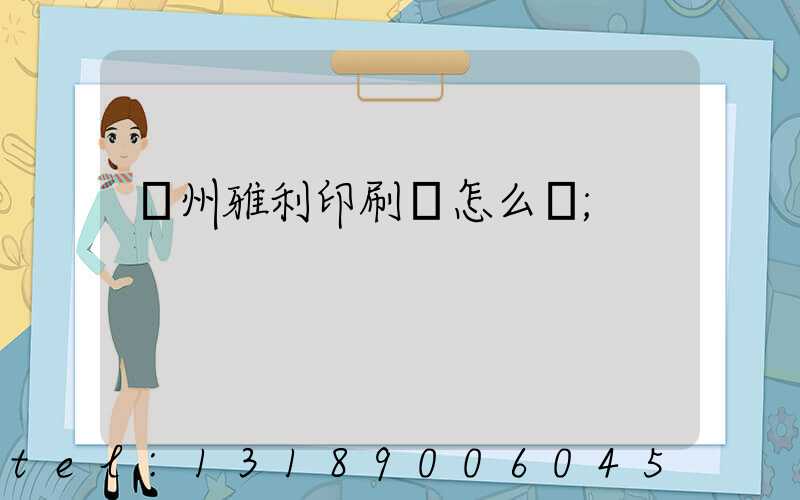 廣州雅利印刷廠怎么樣