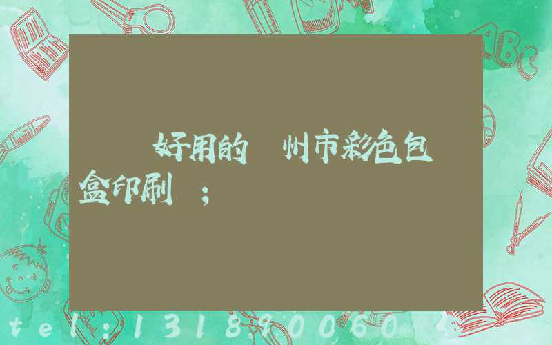 廣東好用的廣州市彩色包裝盒印刷廠