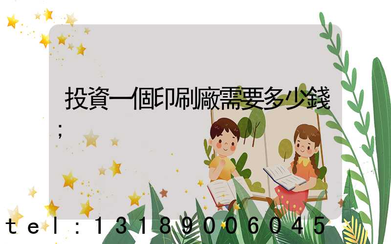 投資一個印刷廠需要多少錢
