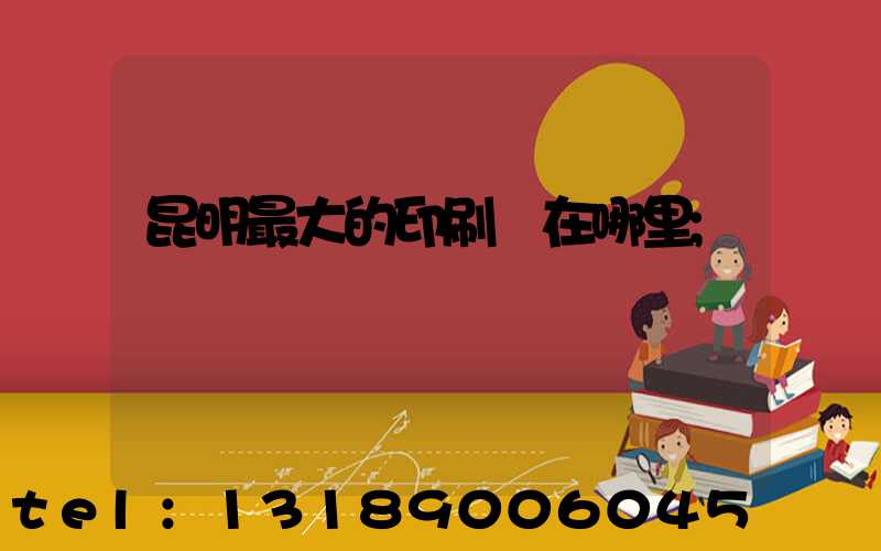 昆明最大的印刷廠在哪里