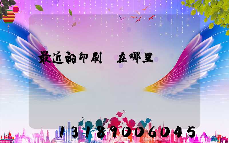 最近的印刷廠在哪里