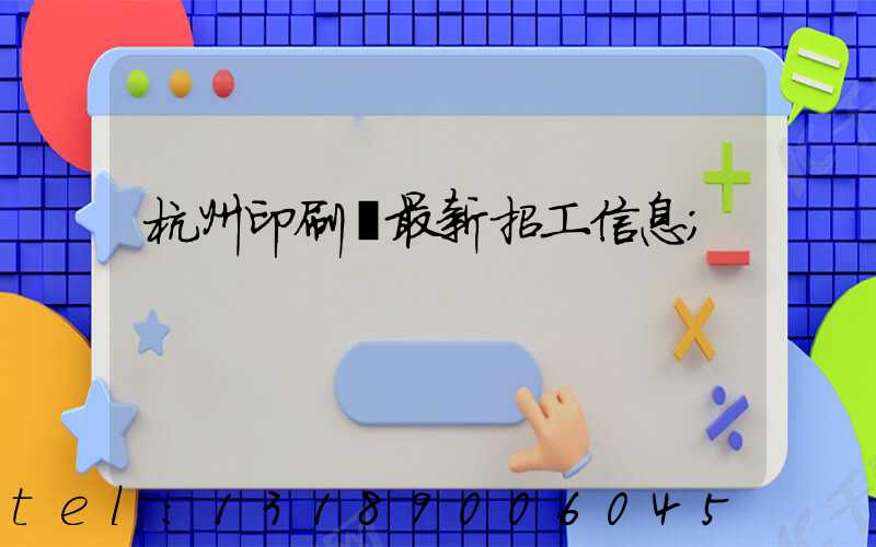 杭州印刷廠最新招工信息