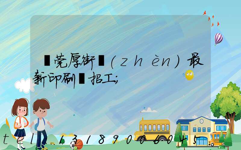 東莞厚街鎮(zhèn)最新印刷廠招工