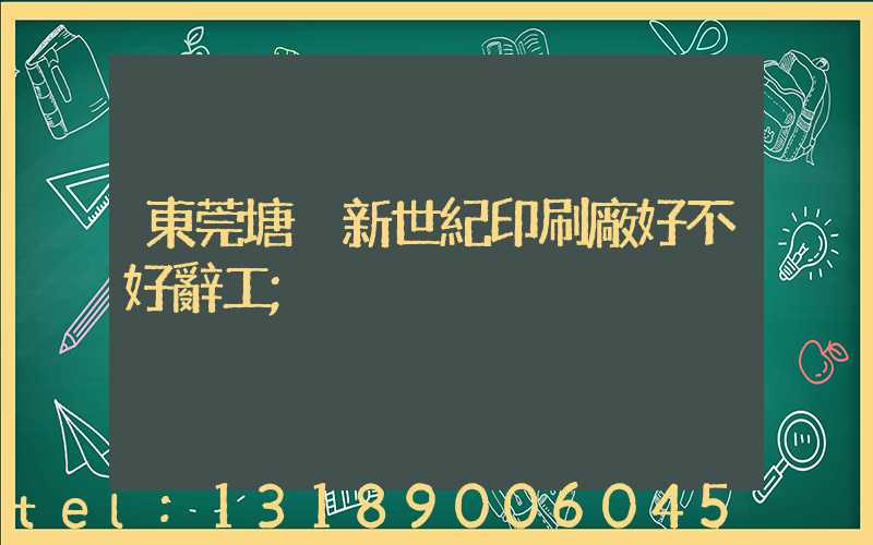 東莞塘廈新世紀印刷廠好不好辭工