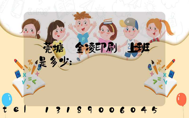 東莞塘廈金凌印刷廠上班時間是多少