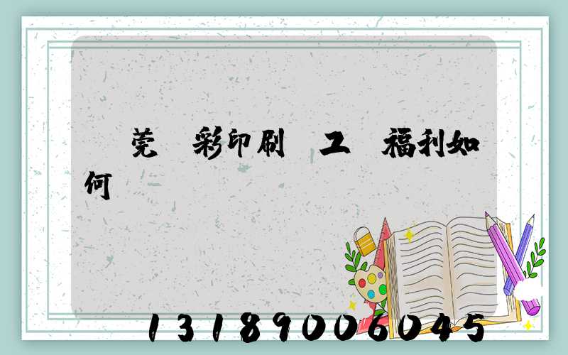 東莞東彩印刷廠工資福利如何