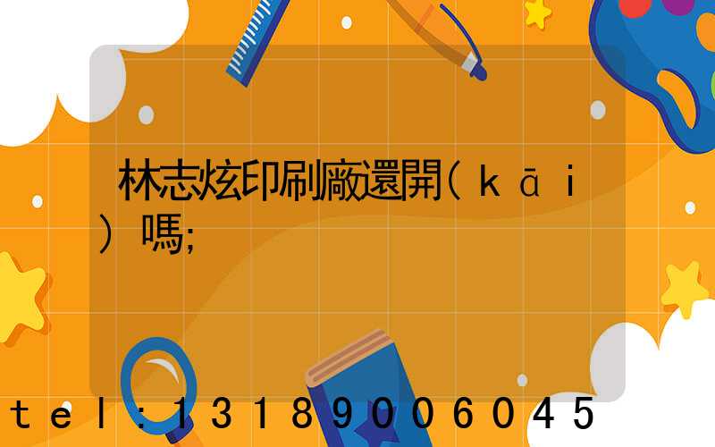 林志炫印刷廠還開(kāi)嗎
