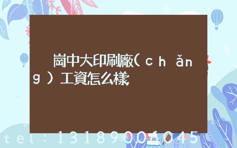 橫崗中大印刷廠(chǎng)工資怎么樣