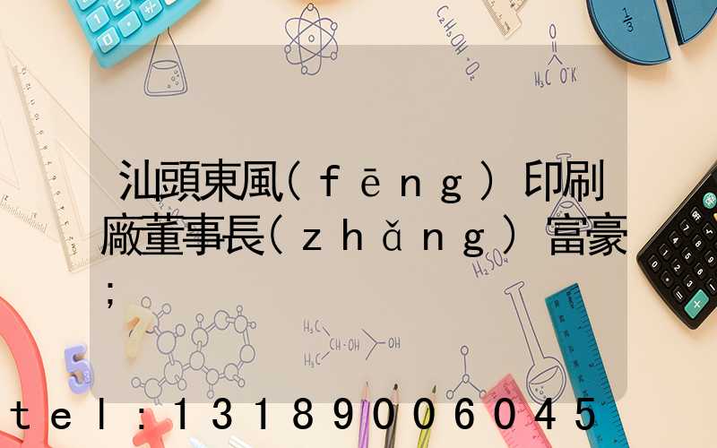 汕頭東風(fēng)印刷廠董事長(zhǎng)富豪