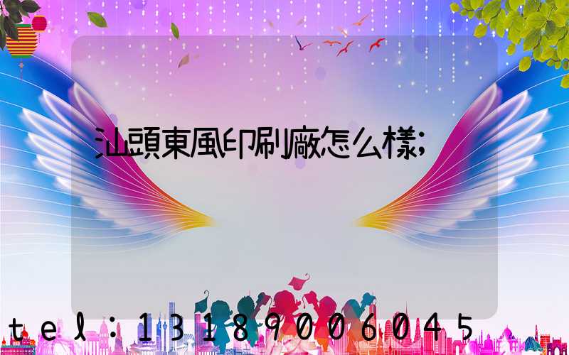 汕頭東風印刷廠怎么樣
