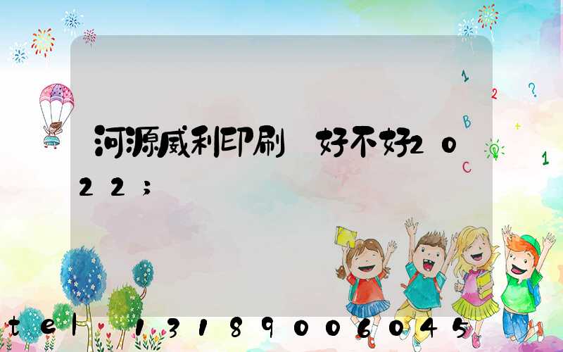 河源威利印刷廠好不好2022