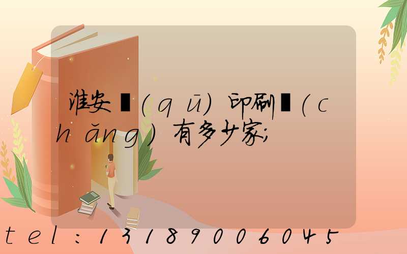 淮安區(qū)印刷廠(chǎng)有多少家