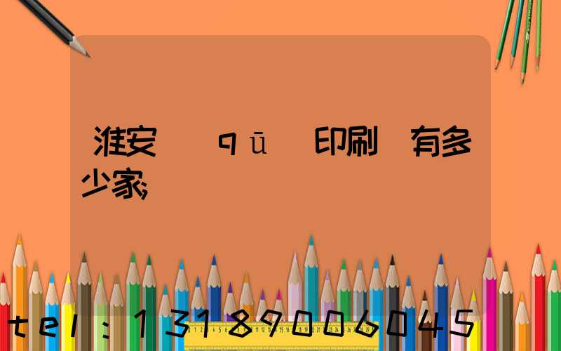 淮安區(qū)印刷廠有多少家