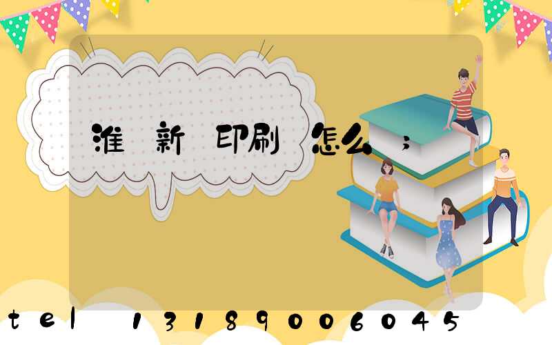 淮陰新華印刷廠怎么樣