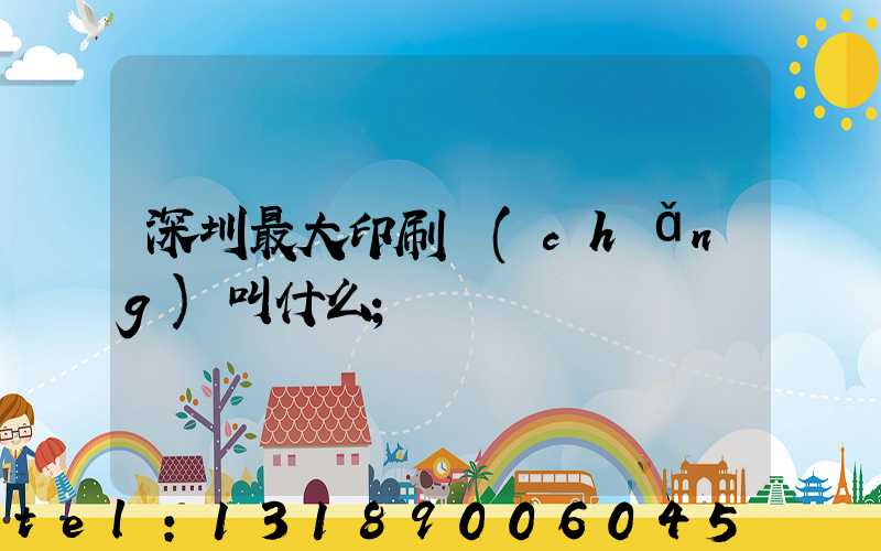 深圳最大印刷廠(chǎng)叫什么