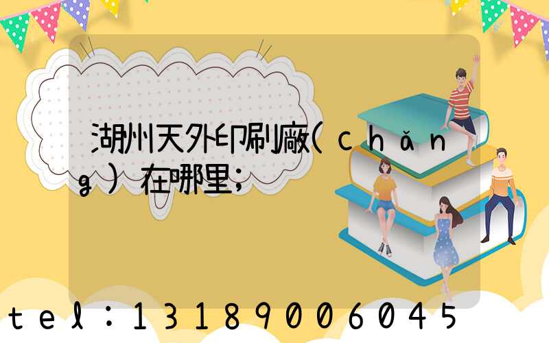 湖州天外印刷廠(chǎng)在哪里