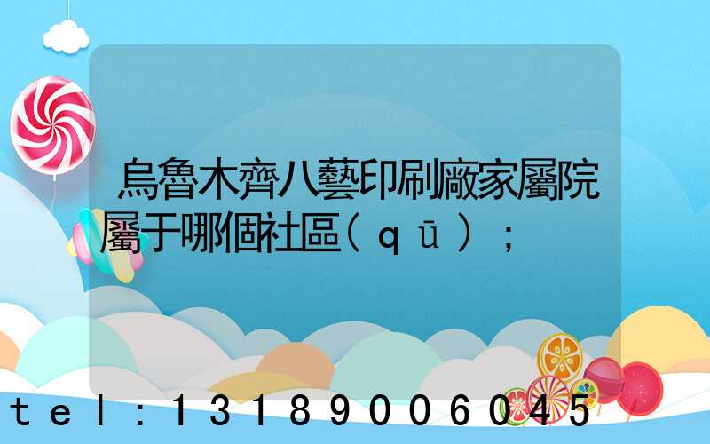 烏魯木齊八藝印刷廠家屬院屬于哪個社區(qū)