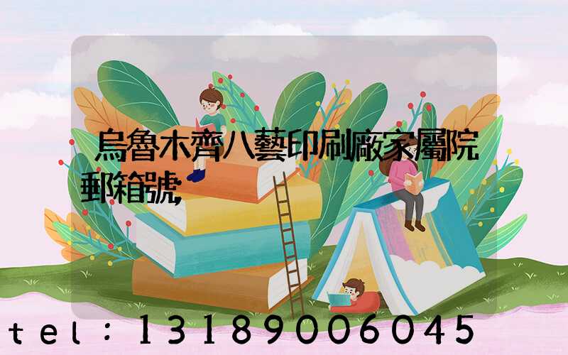 烏魯木齊八藝印刷廠家屬院郵箱號