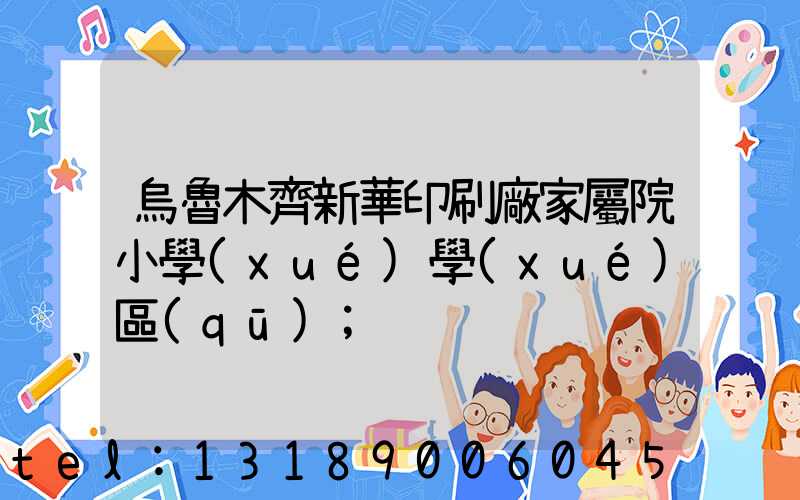 烏魯木齊新華印刷廠家屬院小學(xué)學(xué)區(qū)