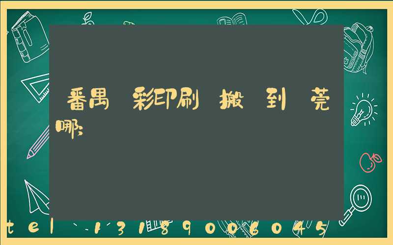 番禺藝彩印刷廠搬遷到東莞哪