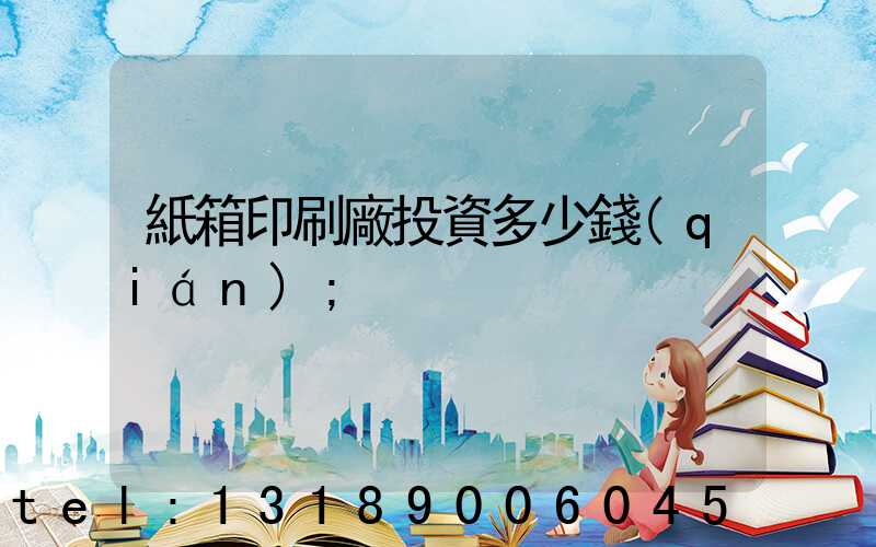 紙箱印刷廠投資多少錢(qián)