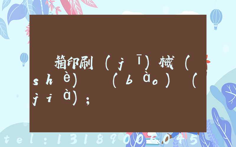 紙箱印刷機(jī)械設(shè)備報(bào)價(jià)