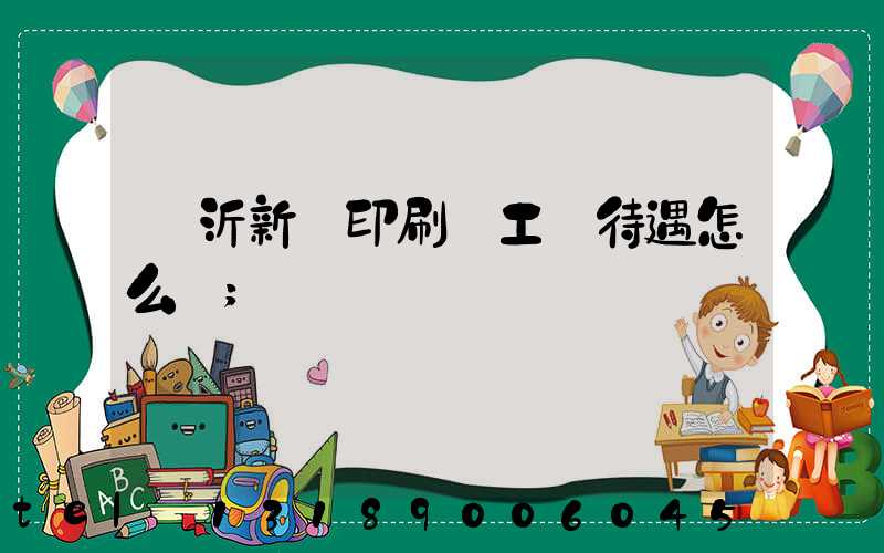 臨沂新華印刷廠工資待遇怎么樣