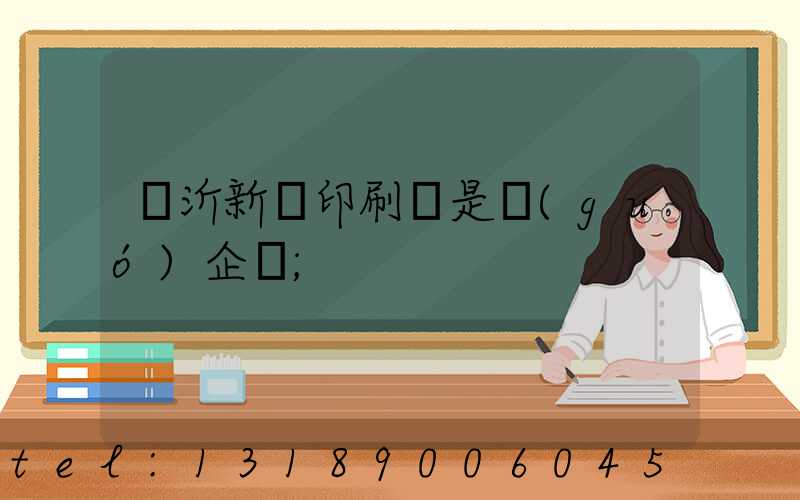 臨沂新華印刷廠是國(guó)企嗎