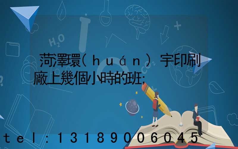 菏澤環(huán)宇印刷廠上幾個小時的班