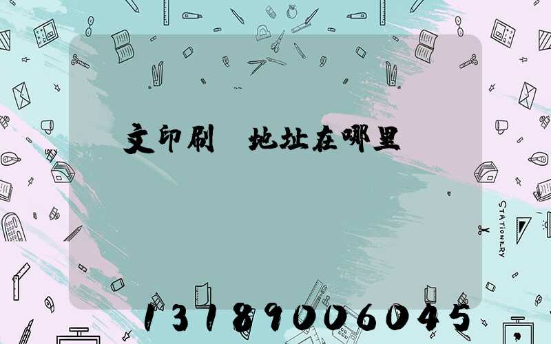 華文印刷廠地址在哪里