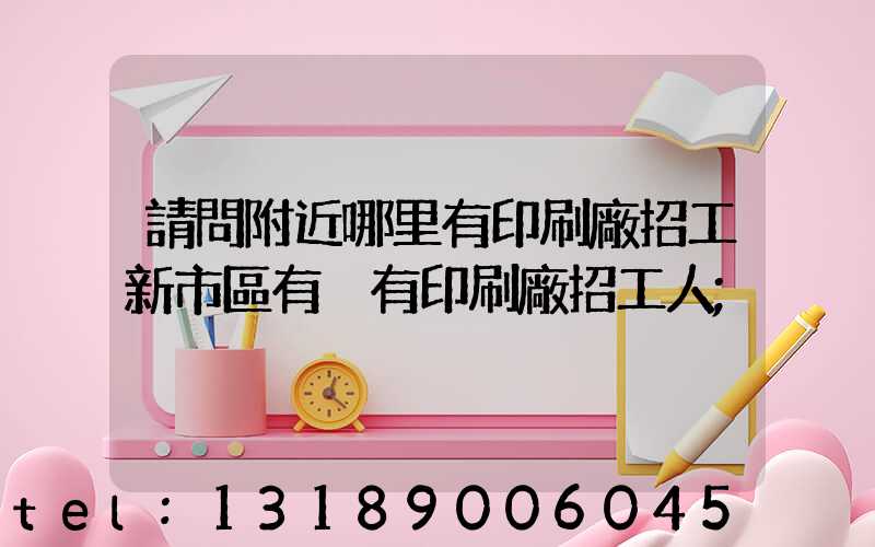 請問附近哪里有印刷廠招工新市區有沒有印刷廠招工人