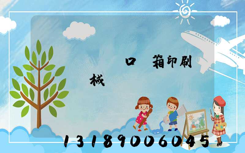 進(jìn)口紙箱印刷機(jī)械設(shè)備報價