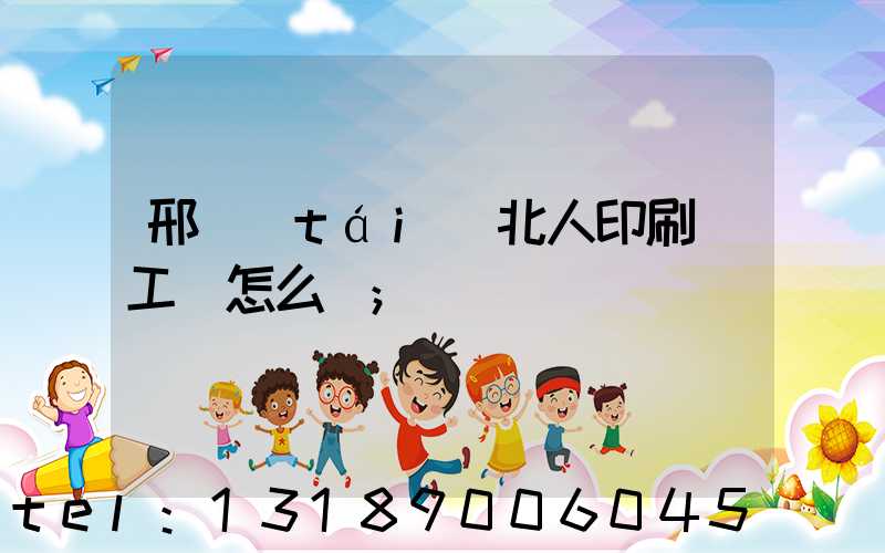 邢臺(tái)北人印刷廠工資怎么樣