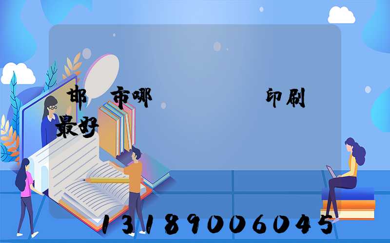 邯鄲市哪個(gè)印刷廠最好