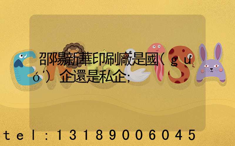 邵陽新華印刷廠是國(guó)企還是私企