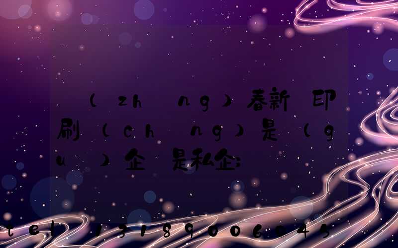 長(zhǎng)春新華印刷廠(chǎng)是國(guó)企還是私企