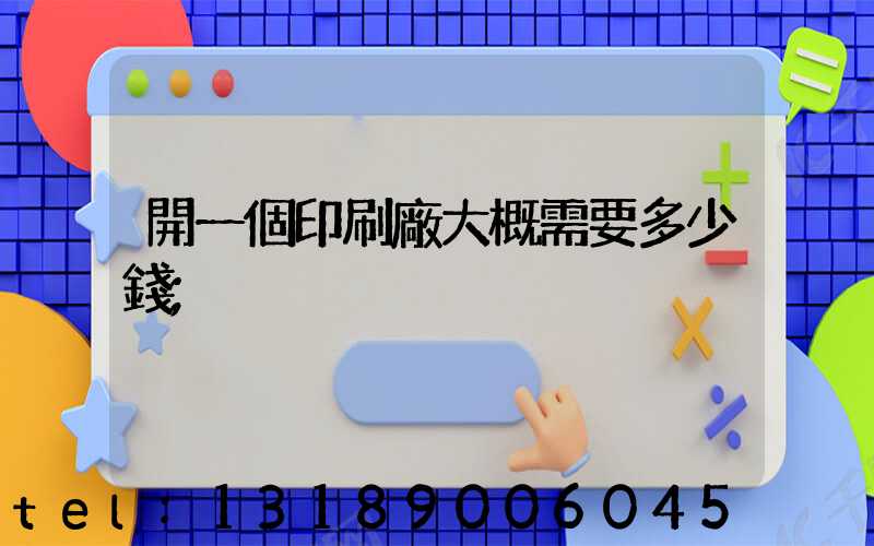 開一個印刷廠大概需要多少錢