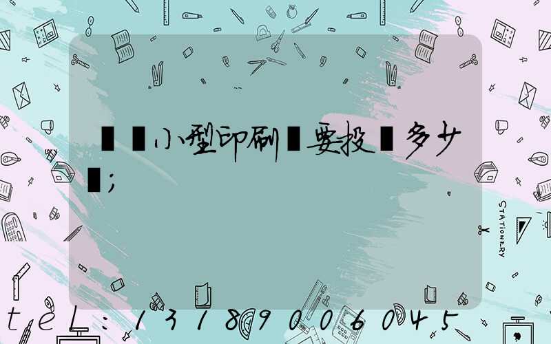 開個小型印刷廠要投資多少錢