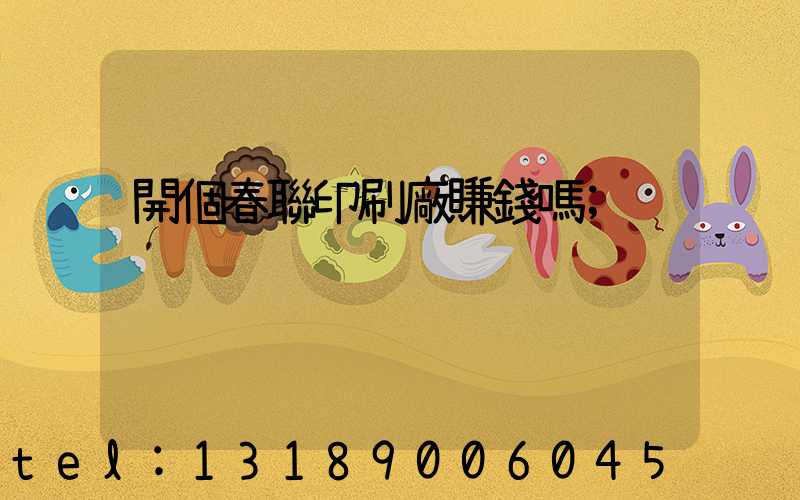 開個春聯印刷廠賺錢嗎