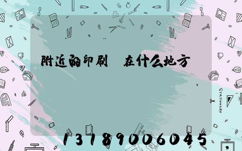 附近的印刷廠在什么地方