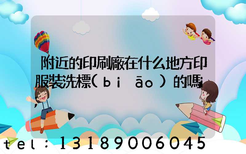 附近的印刷廠在什么地方印服裝洗標(biāo)的嗎i