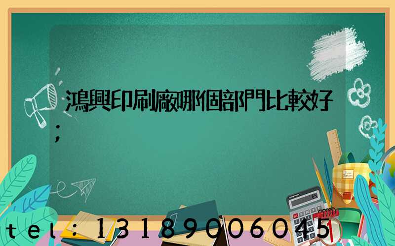 鴻興印刷廠哪個部門比較好